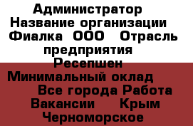 Администратор › Название организации ­ Фиалка, ООО › Отрасль предприятия ­ Ресепшен › Минимальный оклад ­ 25 000 - Все города Работа » Вакансии   . Крым,Черноморское